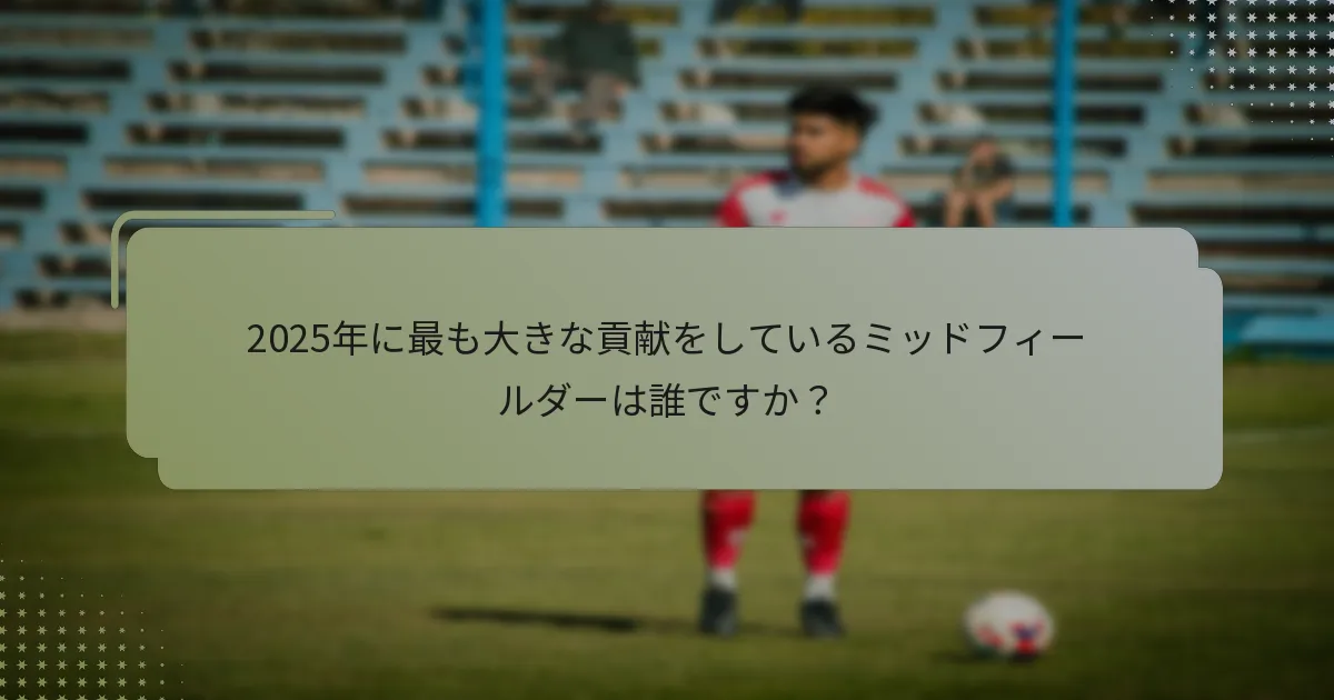 2025年に最も大きな貢献をしているミッドフィールダーは誰ですか？