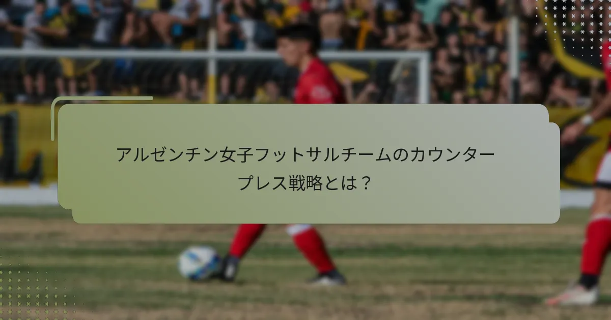 アルゼンチン女子フットサルチームのカウンタープレス戦略とは？