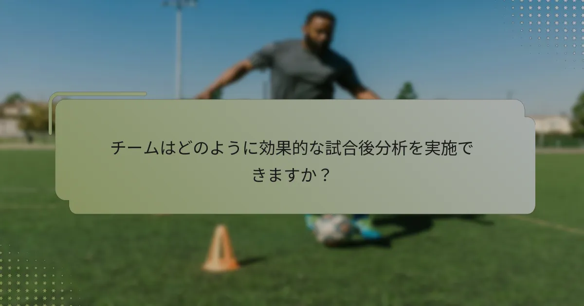 チームはどのように効果的な試合後分析を実施できますか？