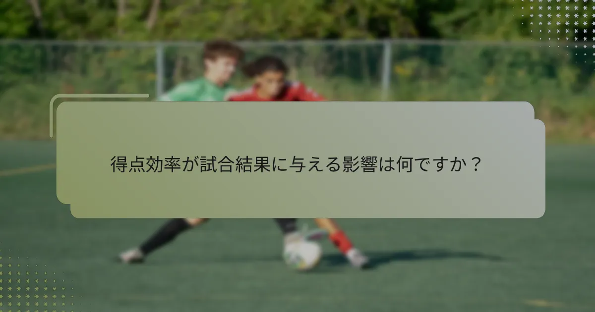 得点効率が試合結果に与える影響は何ですか？