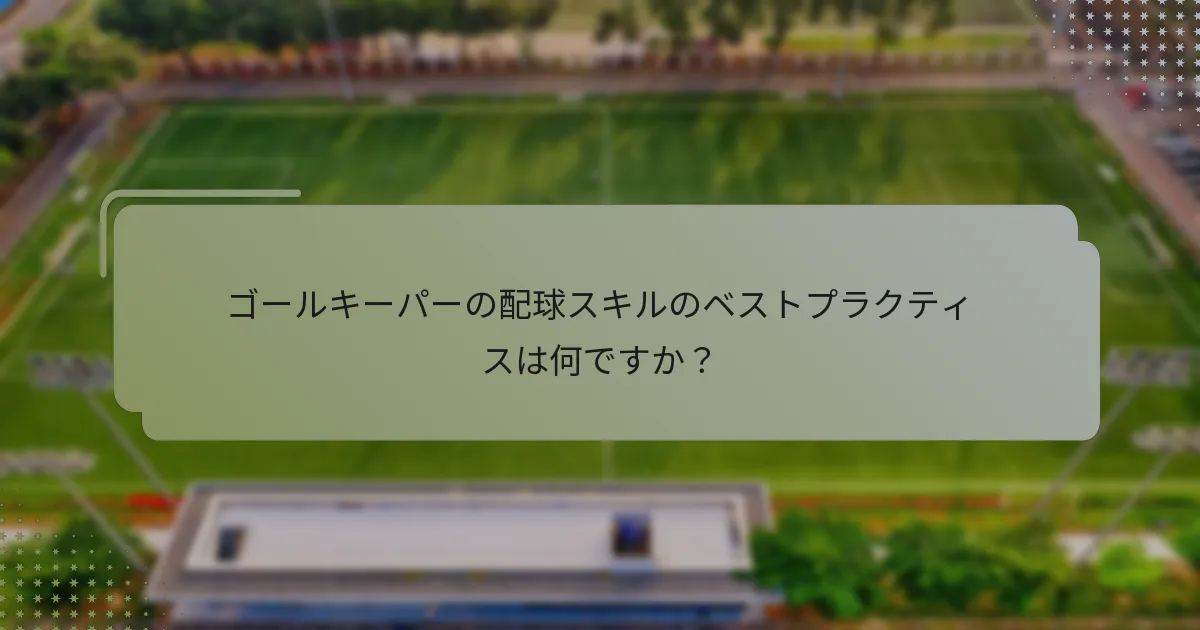 ゴールキーパーの配球スキルのベストプラクティスは何ですか？