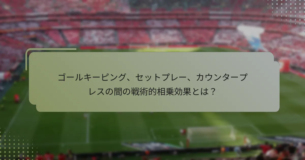 ゴールキーピング、セットプレー、カウンタープレスの間の戦術的相乗効果とは？