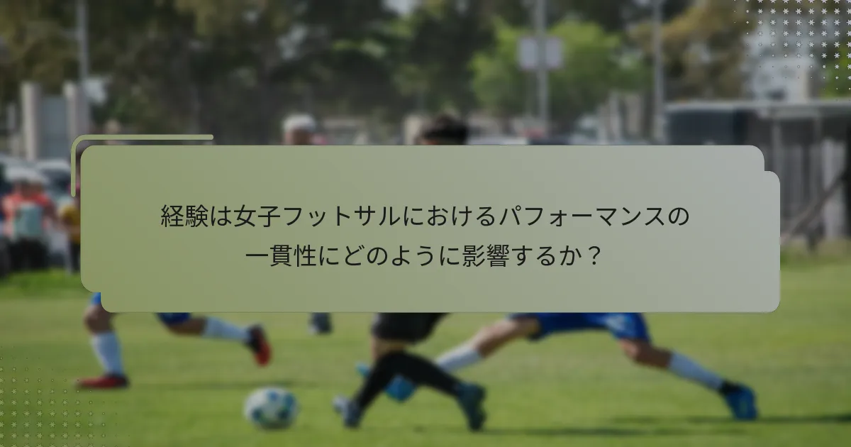 経験は女子フットサルにおけるパフォーマンスの一貫性にどのように影響するか？