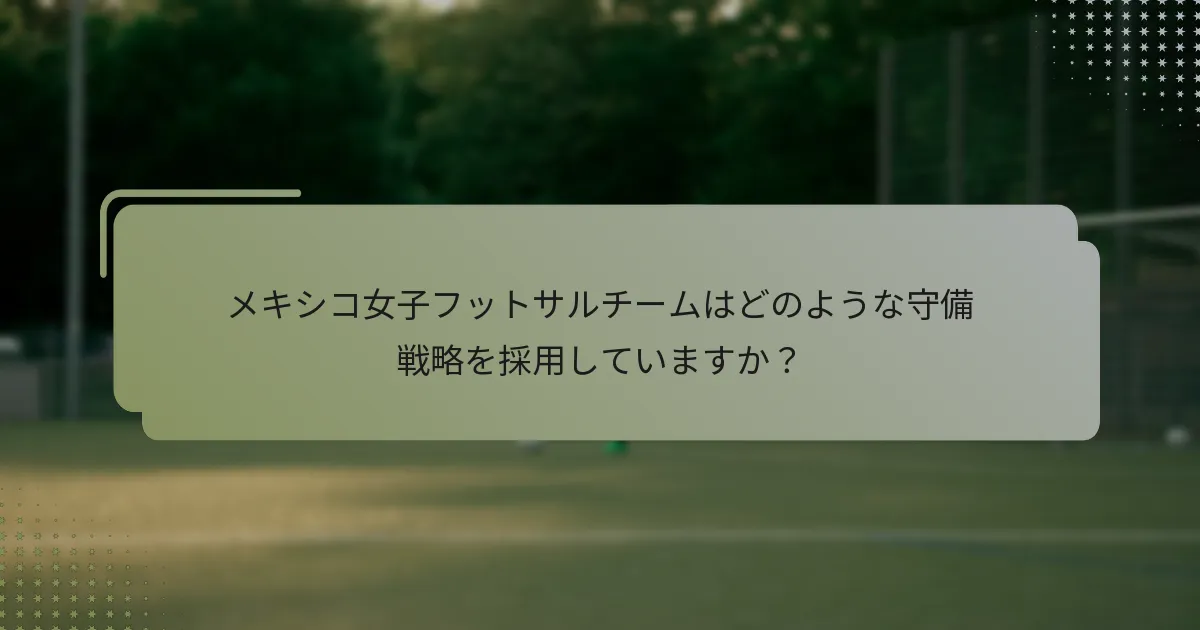 メキシコ女子フットサルチームはどのような守備戦略を採用していますか？
