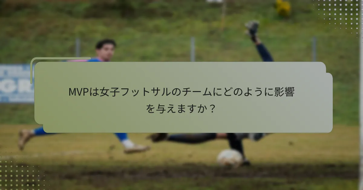 MVPは女子フットサルのチームにどのように影響を与えますか？