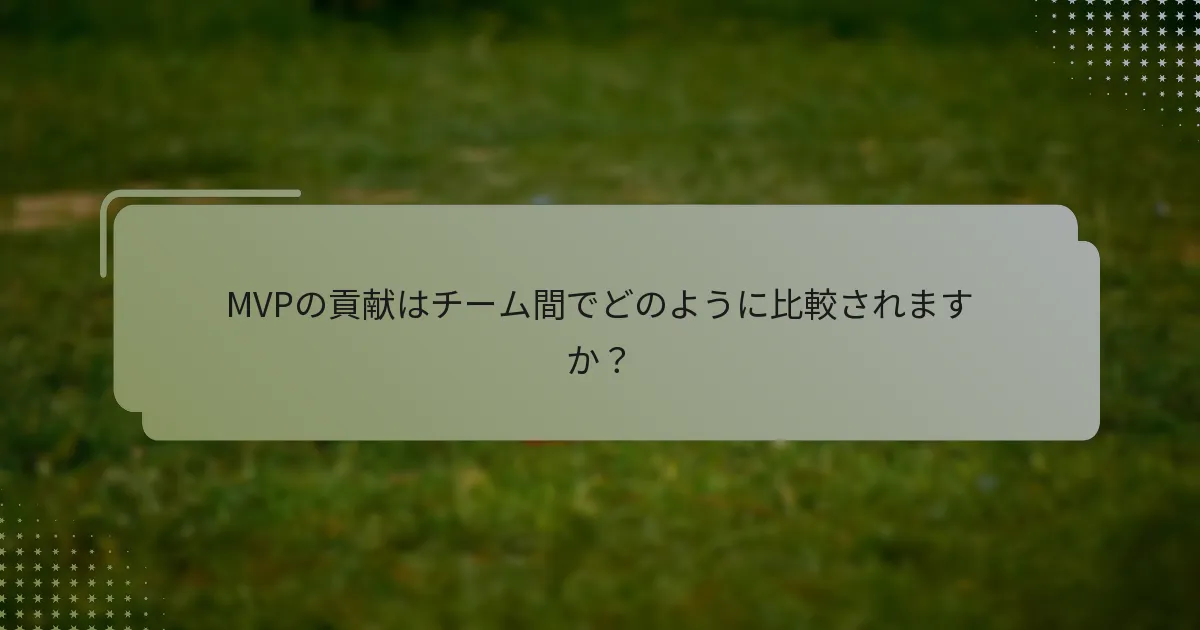 MVPの貢献はチーム間でどのように比較されますか？