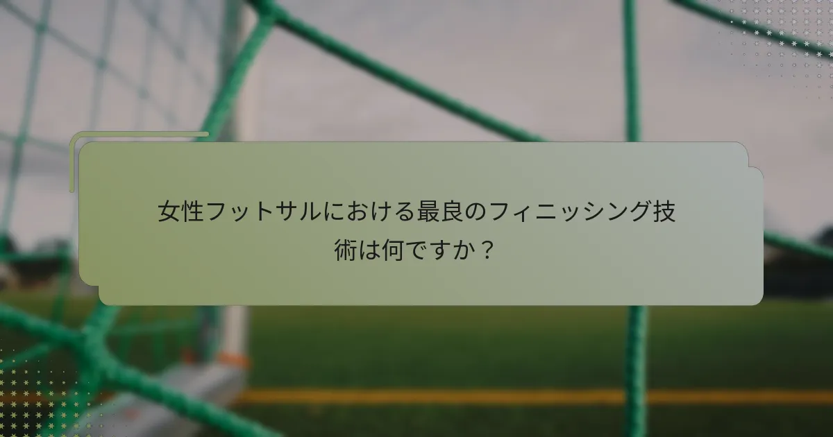 女性フットサルにおける最良のフィニッシング技術は何ですか？