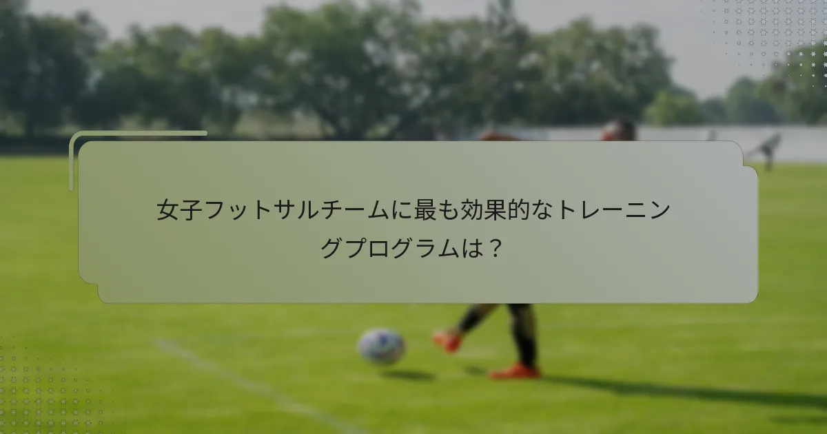 女子フットサルチームに最も効果的なトレーニングプログラムは？