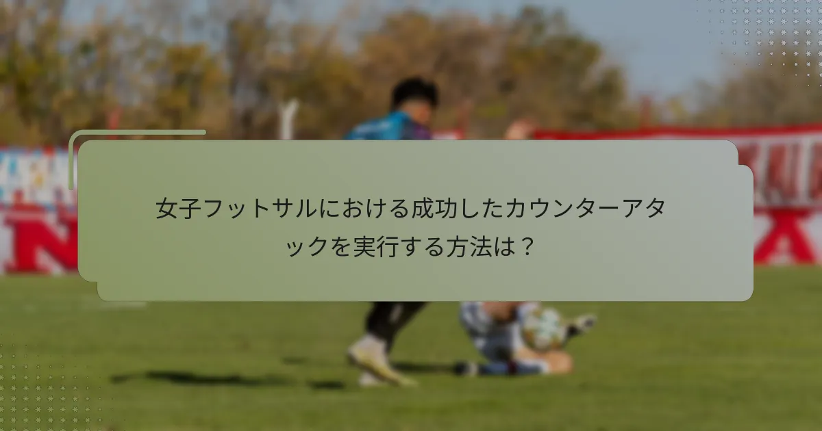 女子フットサルにおける成功したカウンターアタックを実行する方法は？