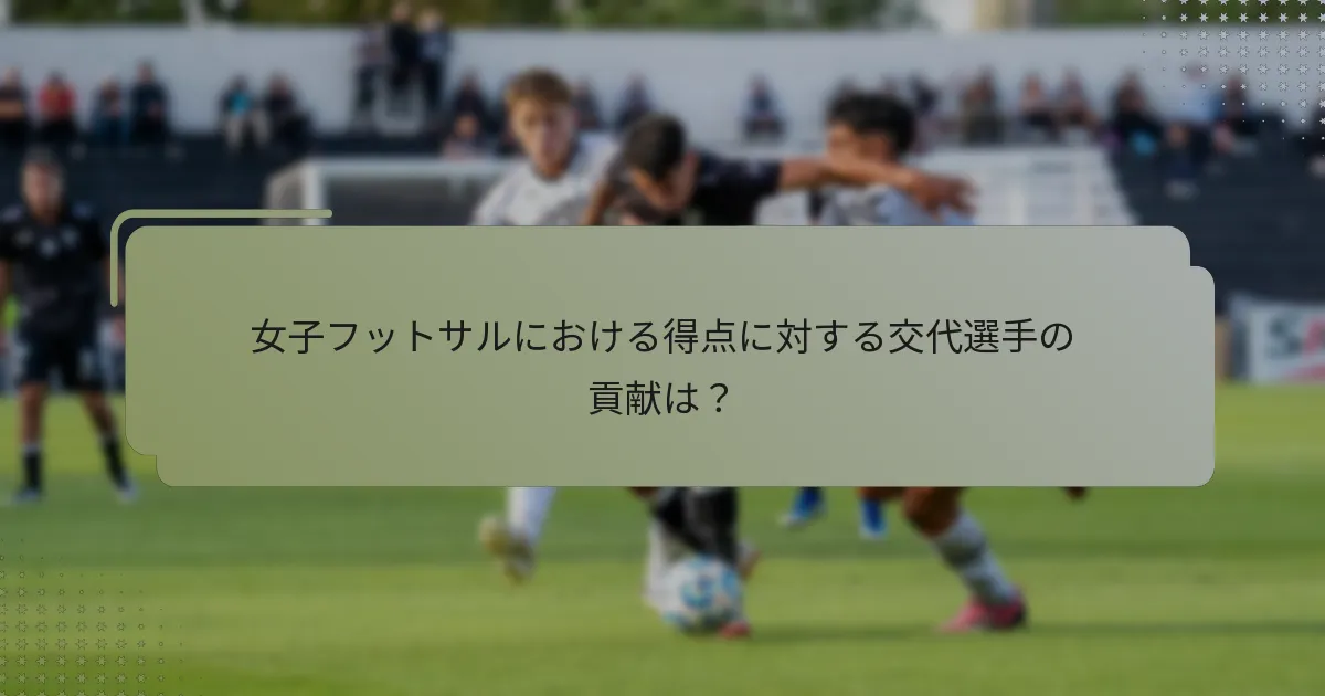 女子フットサルにおける得点に対する交代選手の貢献は？