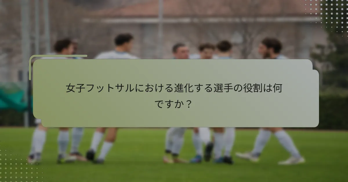 女子フットサルにおける進化する選手の役割は何ですか？