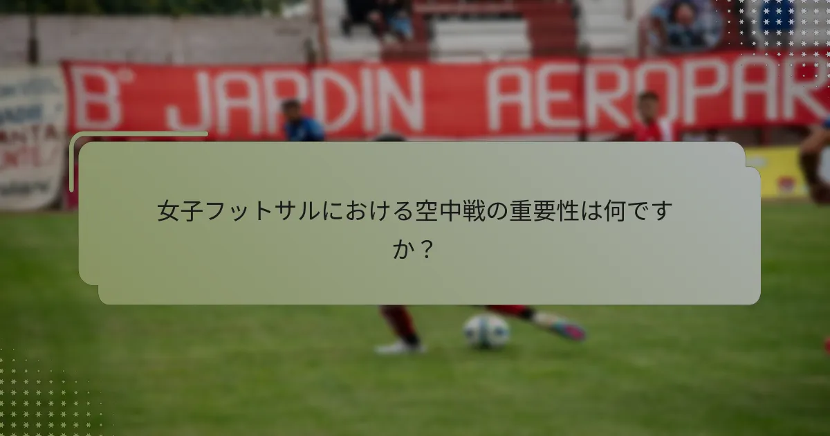 女子フットサルにおける空中戦の重要性は何ですか？