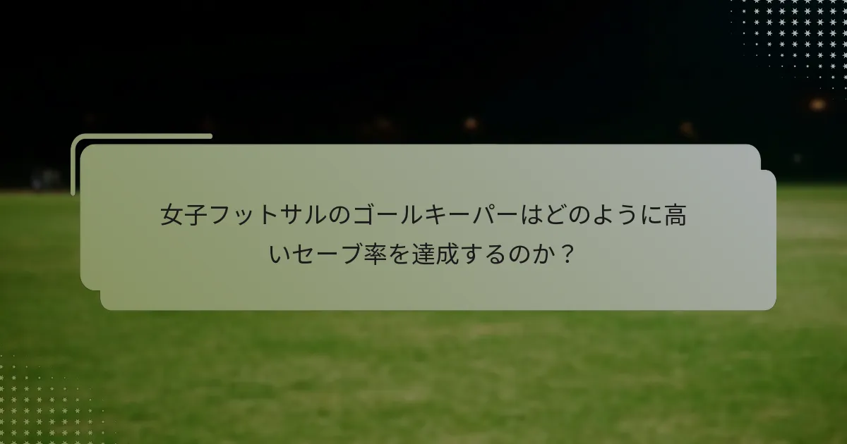 女子フットサルのゴールキーパーはどのように高いセーブ率を達成するのか？