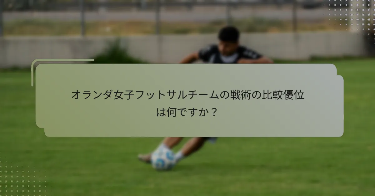 オランダ女子フットサルチームの戦術の比較優位は何ですか？