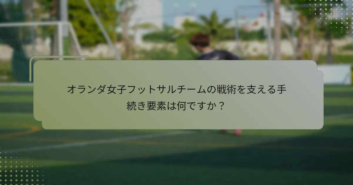オランダ女子フットサルチームの戦術を支える手続き要素は何ですか？