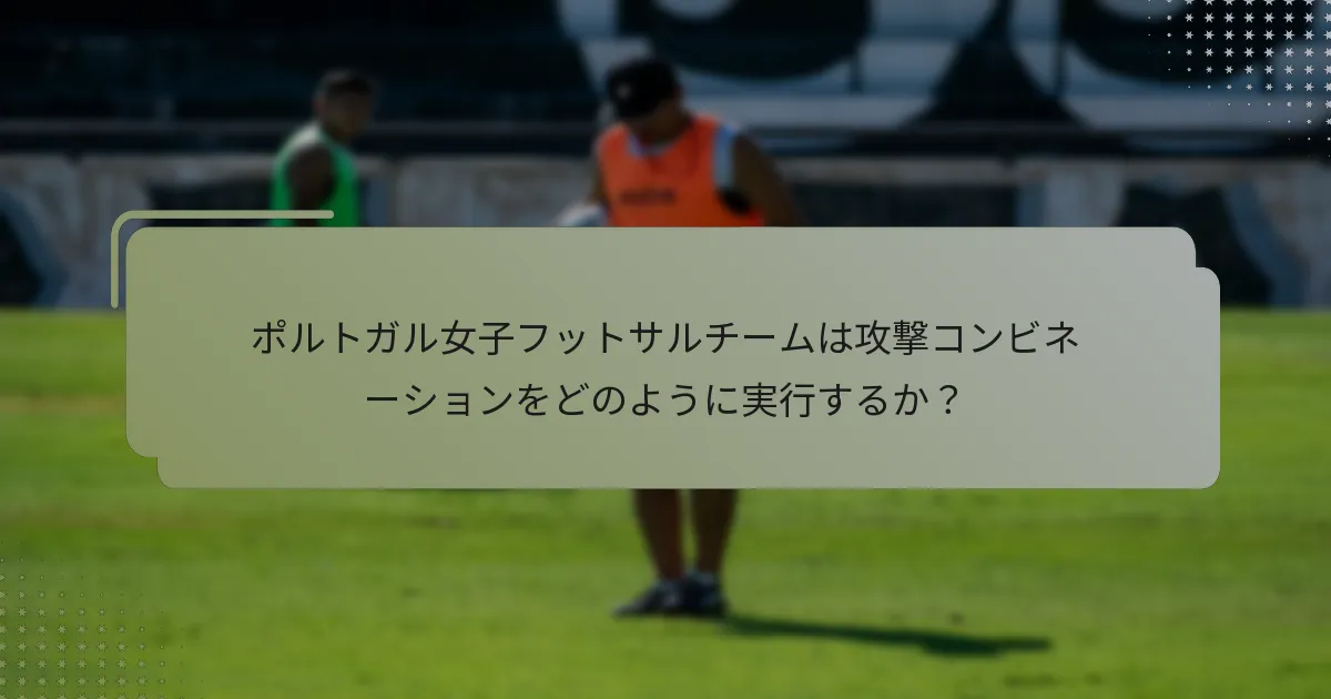ポルトガル女子フットサルチームは攻撃コンビネーションをどのように実行するか？