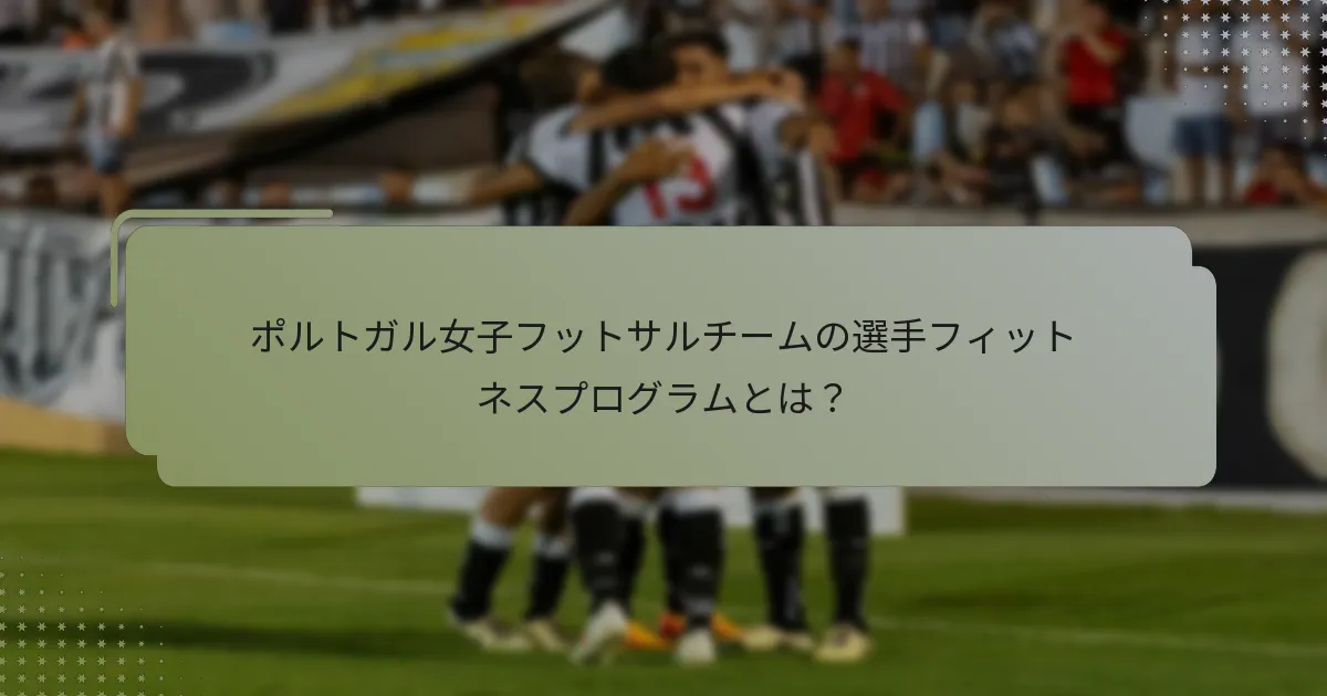 ポルトガル女子フットサルチームの選手フィットネスプログラムとは？