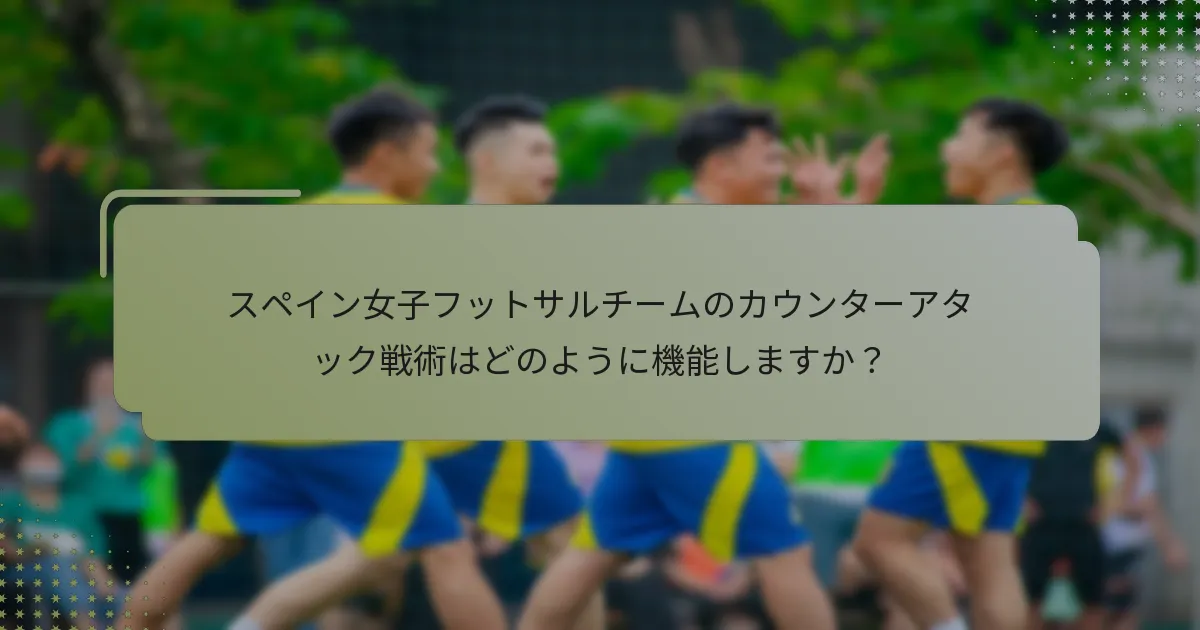 スペイン女子フットサルチームのカウンターアタック戦術はどのように機能しますか？