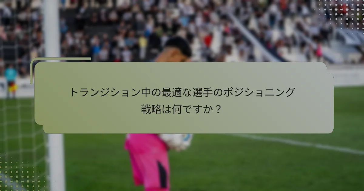 トランジション中の最適な選手のポジショニング戦略は何ですか？