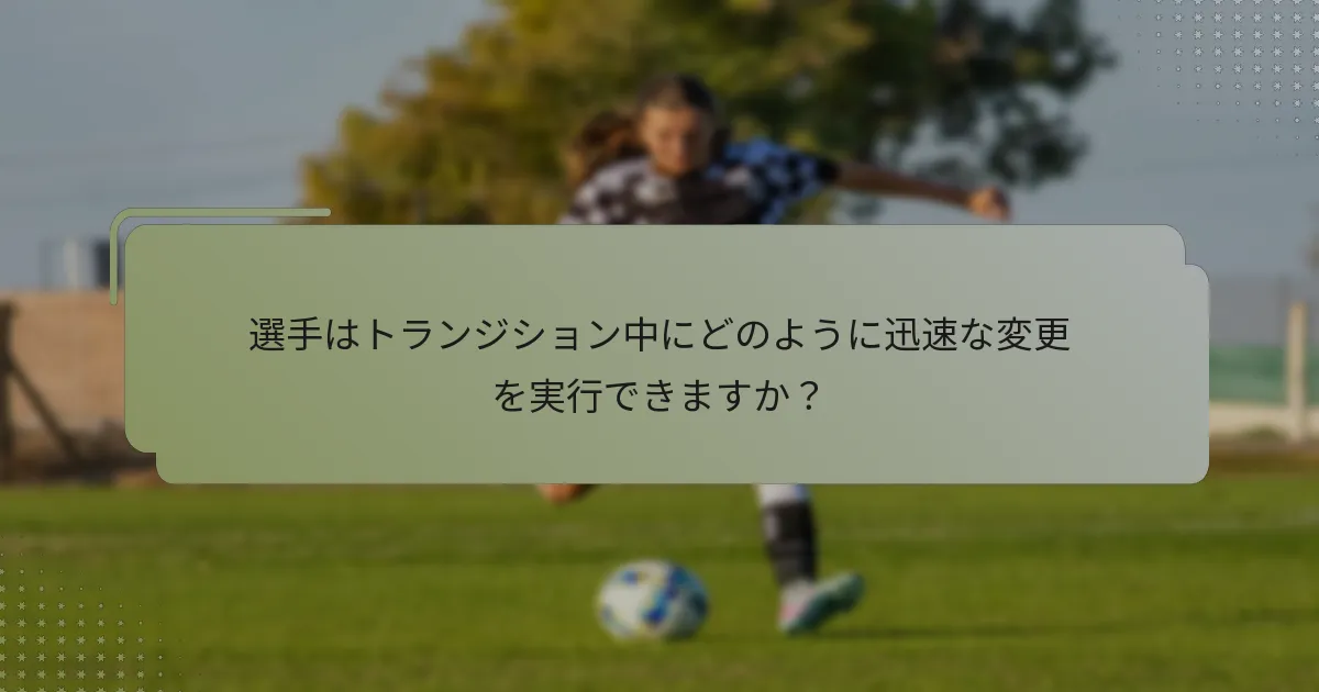 選手はトランジション中にどのように迅速な変更を実行できますか？